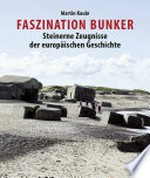 Faszination Bunker: steinerne Zeugnisse der europäischen Geschichte
