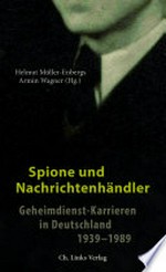 Spione und Nachrichtenhändler: Geheimdienst-Karrieren in Deutschland 1939-1989