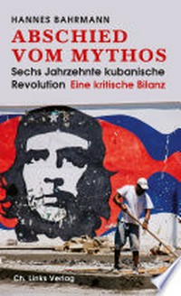 Abschied vom Mythos: Sechs Jahrzehnte kubanische Revolution ; Eine kritische Bilanz