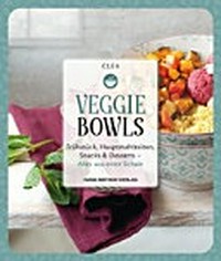 Veggie Bowls: Frühstück, Hauptmahlzeiten, Snacks & Desserts - Alles aus einer Schale
