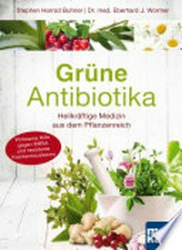 Grüne Antibiotika: Heilkräftige Medizin aus dem Pflanzenreich. Wirksame Hilfe gegen MRSA und resistente Krankenhauskeime