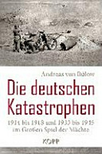 ¬Die¬ deutschen Katastrophen: 1914 bis 1918 und 1933 bis 1945 im großen Spiel der Mächte