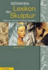 Seemanns Lexikon der Skulptur: Bildhauer, Epochen, Themen, Techniken