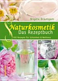 Naturkosmetik - das Rezeptbuch: 160 Rezepte für Schönheit & Wellness