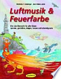 Luftmusik & Feuerfarbe [Buch und CD] die vier Elemente für alle Sinne: spielen, gestalten, singen, tanzen und lebendig sein