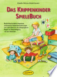 Das Krippenkinder-Spielebuch: bedürfnisorientierte Angebote, umfassende Materialempfehlungen und viele Ideen für die pädagogische Praxis zur Beschäftigung mit den Kleinsten