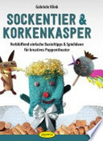 Sockentier & Korkenkasper: verblüffend einfache Basteltipps & Spielideen für kreatives Puppentheater