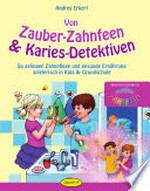 Von Zauber-Zahnfeen & Karies-Detektiven: so gelingen Zahnpflege und gesunde Ernährung spielerisch in Kiga & Grundschule