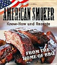 American Smoker: Know-how und Rezepte ; from the home of BBQ