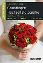 Grundlagen Hochzeitsfotografie: Profifotos in drei Schritten ; 60 faszinierende Bildideen und ihre Umsetzung.