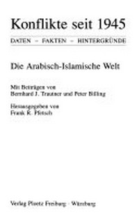 Konflikte seit 1945: Die arabisch-islamische Welt ; Daten - Fakten - Hintergründe