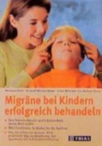 Migräne bei Kindern erfolgreich behandeln: wie Naturheilkunde und Schulmedizin Ihrem Kind helfen ; mit Checklisten: So finden Sie die Auslöser ; was Sie selbst tun können: viele praktische Tips zur Ernährung, Entspannung und Schmerzbewältigung