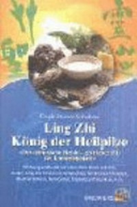 Ling Zhi - König der Heilpilze: Der chinesische Reishi - göttlicher Pilz der Unsterblichkeit