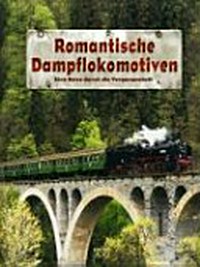 Romantische Dampflokomotiven: eine Reise unter Dampf durch Österreich, die Schweiz und Deutschland ; [eine Reise durch die Vergangenheit]