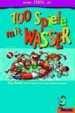 100 Spiele mit Wasser Ab 6 Jahren: ein Buch voller Spiele für echte Wasserratten!
