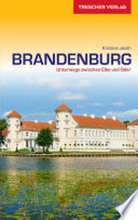 Brandenburg - unterwegs zwischen Elbe und Oder: Mit Potsdam, Havelland, Uckermark, Oderbruch, Spreewald und Fläming