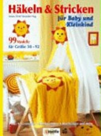 Häkeln & Stricken für Baby und Kleinkind: 99 Modelle für Größe 50 - 92. Mode. Accesoires, Kinderzimmer, Kuscheltiere und mehr