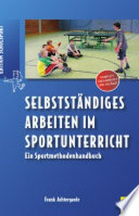 Selbstständiges Arbeiten im Sportunterricht: ein Sportmethodenhandbuch