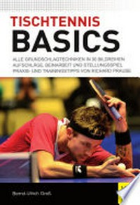 Tischtennis Basics [Alle Grundschlagtechniken in 30 Bildreihen, Aufschläge, Beinarbeit und Stellungsspiel, Praxis- und Trainingstipps von Richard Prause]