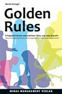 Golden Rules: erfolgreich lernen und arbeiten: alles, was man braucht ; Selbstcoaching, Motivation, Zeitmanagement, Konzentration, Organisation