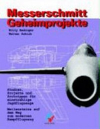 Messerschmitt-Geheimprojekte [Studien, Projekte und Prototypen für einstrahlige Jagdflugzeuge ; Meilensteine auf dem Weg zum modernen Kampfflugzeug]