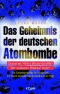 ¬Das¬ Geheimnis der deutschen Atombombe: gewannen Hitlers Wissenschaftler den nuklearen Wettlauf doch? ; die Geheimprojekte bei Innsbruck, im Raum Jonastal bei Arnstadt und in Prag