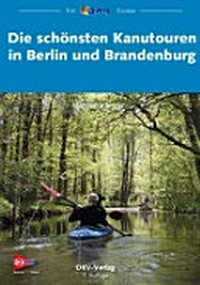 Die schönsten Kanutouren in Berlin und Brandenburg: 41 Ein- und Mehrtagestouren zum Kanuwandern zwischen Ruppiner Seen und Spreewald