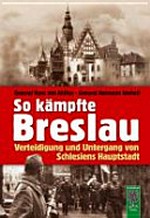 So kämpfte Breslau: Verteidigung und Untergang von Schlesiens Hauptstadt
