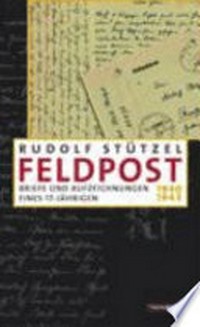 Feldpost: Briefe und Aufzeichnungen eines 17-Jährigen ; 1940 - 1945