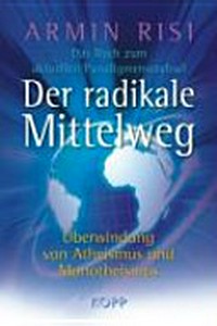 Der radikale Mittelweg: Überwindung von Atheismus und Monotheismus ; das Buch zum aktuellen Paradigmenwechsel