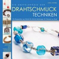 ¬Die¬ Enzyklopädie der Drahtschmuck-Techniken: ein Kompendium aus Schritt-für-Schritt-Anleitungen für Schmuck aus Draht