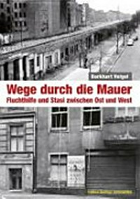 Wege durch die Mauer: Fluchthilfe und Stasi zwischen Ost und West