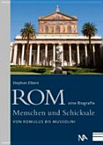 Rom - eine Biografie: Menschen und Schicksale ; von Romulus bis Mussolini