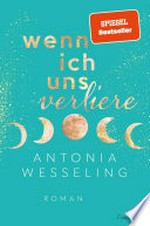 Wenn ich uns verliere: Roman : Bestsellerautorin Antonia Wesseling erzählt die berührendste Liebesgeschichte des Sommers