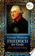 Friedrich der Große - Der einsame König: die große Romanbiografie ; [2]