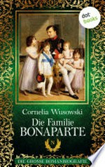 ¬Die¬ Familie Bonaparte: die große Romanbiografie