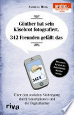 Günther hat sein Käsebrot fotografiert. 342 Freunden gefällt das: über den sozialen Niedergang durch Smartphones und die Digitalkultur