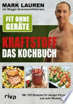 Kraftstoff - Das Kochbuch - fit ohne Geräte: mit 125 Rezepten für weniger Körperfett und mehr Muskeldefinition