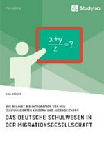 Das deutsche Schulwesen in der Migrationsgesellschaft: wie gelingt die Integration von neu zugewanderten Kindern und Jugendlichen?