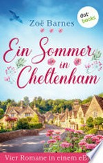 Ein Sommer in Cheltenham: Vier Romane in einem eBook: "Du sagst Chaos, ich hör' Hochzeitsglocken", "Wer in den Seilen hängt, kann endlich richtig schaukeln", "Das Glück spielt die erste Geige, aber ich bin die Dirigentin" und "Lieber voll verliebt als wun