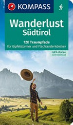 Wanderlust Südtirol: 120 Traumpfade für Gipfelstürmer und Flachlandentdecker