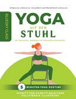 Yoga auf dem Stuhl für Senioren, Anfänger & Schreibtischarbeiter: 5-minuten-yoga routine mit schritt-für-schritt-anleitung vollständig illustriert